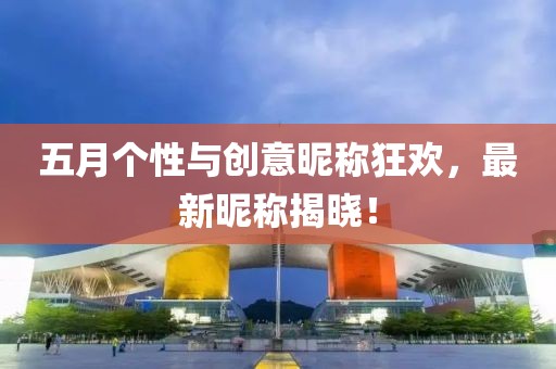 五月個性與創意昵稱狂歡，最新昵稱揭曉！