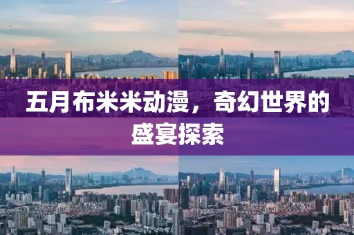五月布米米動漫，奇幻世界的盛宴探索