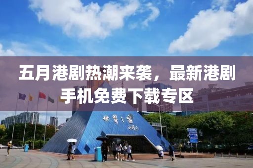 五月港劇熱潮來襲,最新港劇手機免費下載專區