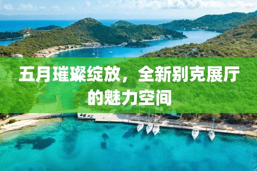五月璀璨綻放,全新別克展廳的魅力空間