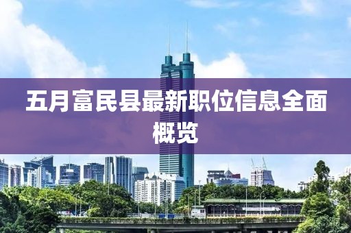 五月富民縣最新職位信息全面概覽