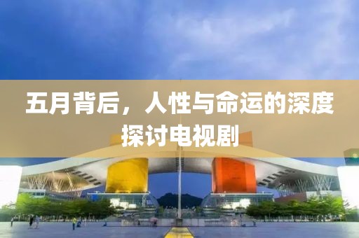 五月背后，人性與命運的深度探討電視劇