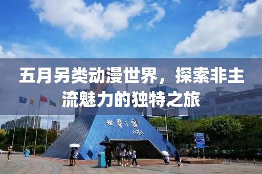 五月另類動漫世界，探索非主流魅力的獨特之旅