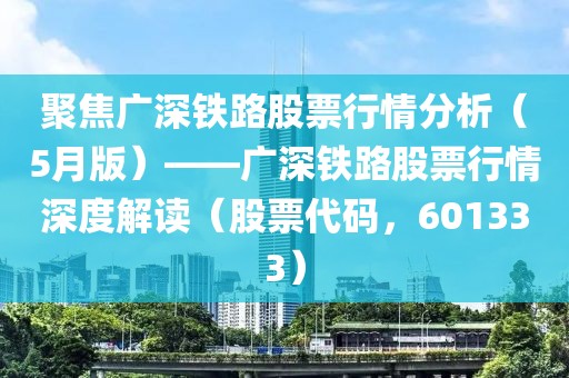 聚焦廣深鐵路股票行情分析（5月版）——廣深鐵路股票行情深度解讀（股票代碼，601333）