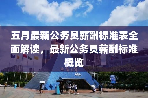 五月最新公務員薪酬標準表全面解讀，最新公務員薪酬標準概覽
