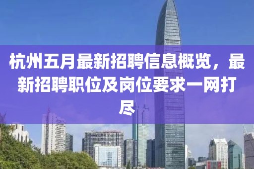 杭州五月最新招聘信息概覽,最新招聘職位及崗位要求一網(wǎng)打盡
