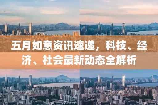 五月如意資訊速遞，科技、經濟、社會最新動態全解析