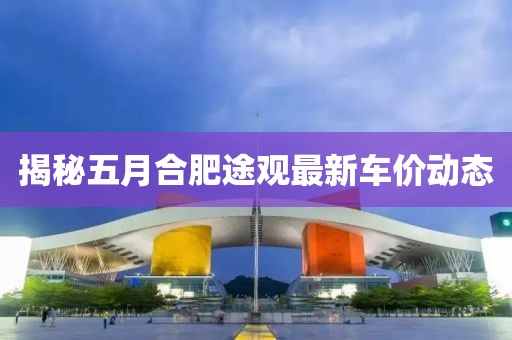 揭秘五月合肥途觀最新車價動態