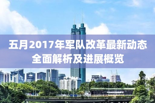 五月2017年軍隊改革最新動態(tài)全面解析及進展概覽