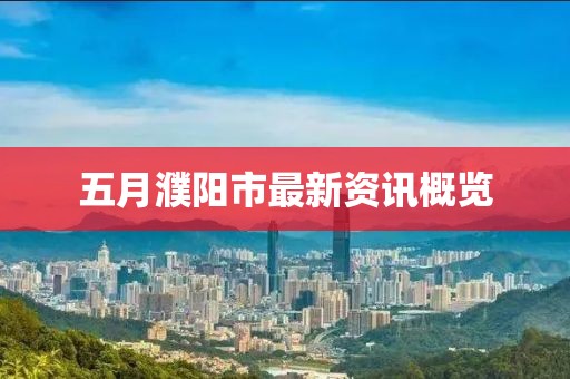 五月濮陽市最新資訊概覽