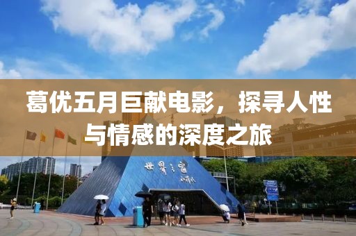 葛優五月巨獻電影，探尋人性與情感的深度之旅