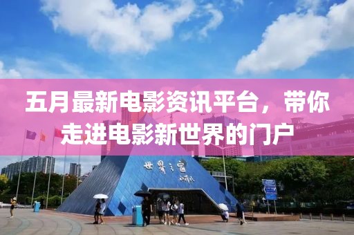 五月最新電影資訊平臺,帶你走進電影新世界的門戶