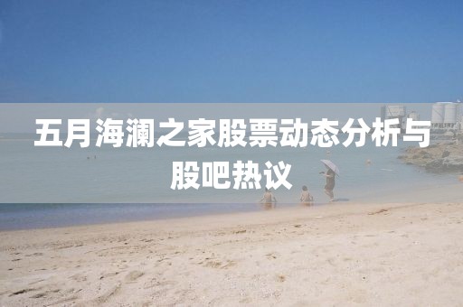 五月海瀾之家股票動態分析與股吧熱議