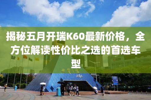 揭秘五月開瑞K60最新價格,全方位解讀性價比之選的首選車型