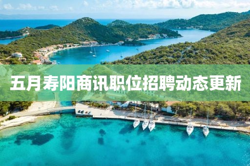 五月壽陽商訊職位招聘動態更新