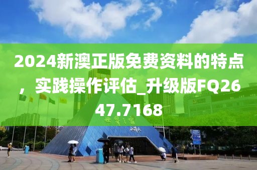 2024新澳正版免費資料的特點,實踐操作評估_升級版FQ2647.7168