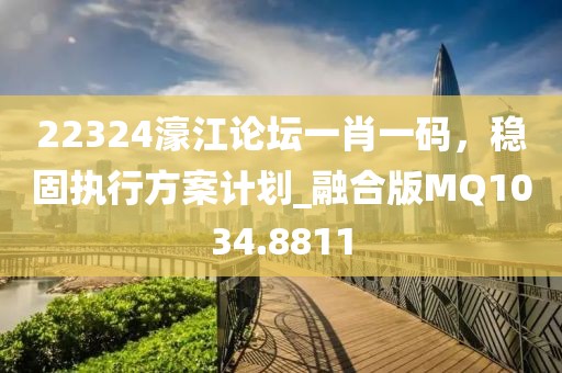 22324濠江論壇一肖一碼，穩固執行方案計劃_融合版MQ1034.8811