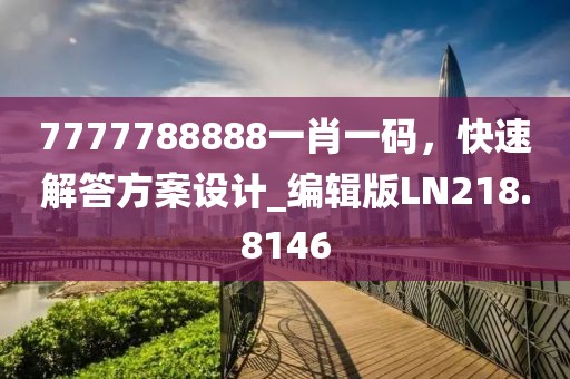 7777788888一肖一碼,快速解答方案設計_編輯版LN218.8146