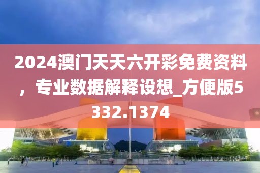 2024澳門天天六開彩免費(fèi)資料,專業(yè)數(shù)據(jù)解釋設(shè)想_方便版5332.1374