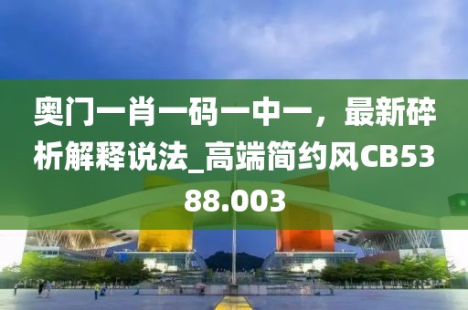 奧門一肖一碼一中一,最新碎析解釋說法_高端簡約風(fēng)CB5388.003