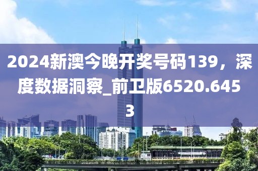 2024新澳今晚開獎號碼139,深度數據洞察_前衛版6520.6453
