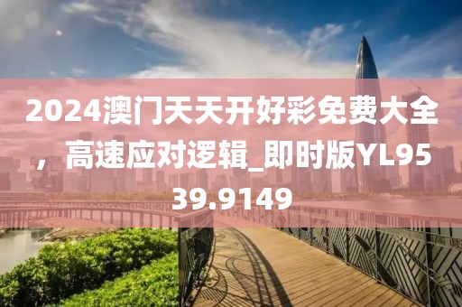 2024澳門天天開好彩免費大全，高速應對邏輯_即時版YL9539.9149