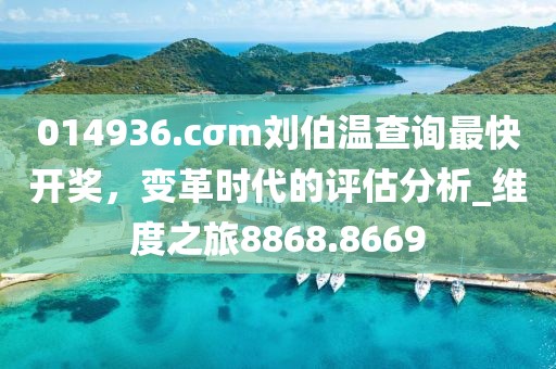 014936.cσm劉伯溫查詢最快開獎,變革時代的評估分析_維度之旅8868.8669