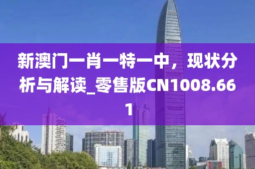 新澳門一肖一特一中,現狀分析與解讀_零售版CN1008.661