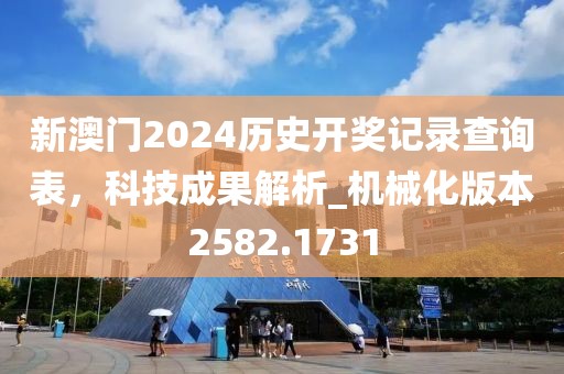 新澳門2024歷史開獎記錄查詢表,科技成果解析_機械化版本2582.1731