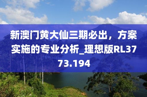 新澳門黃大仙三期必出，方案實施的專業分析_理想版RL3773.194