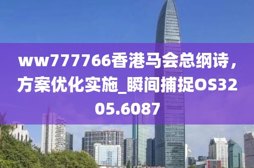 ww777766香港馬會(huì)總綱詩(shī),方案優(yōu)化實(shí)施_瞬間捕捉OS3205.6087