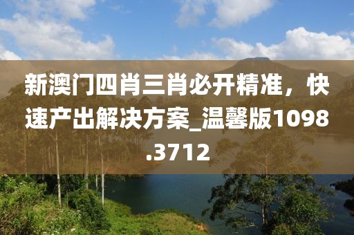 新澳門四肖三肖必開精準,快速產出解決方案_溫馨版1098.3712