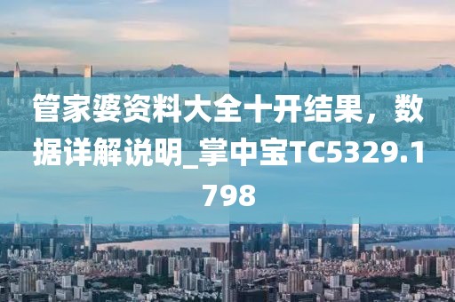 管家婆資料大全十開結(jié)果,數(shù)據(jù)詳解說明_掌中寶TC5329.1798