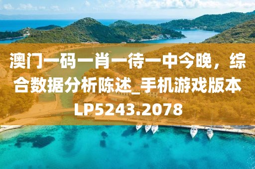 澳門一碼一肖一待一中今晚，綜合數據分析陳述_手機游戲版本LP5243.2078