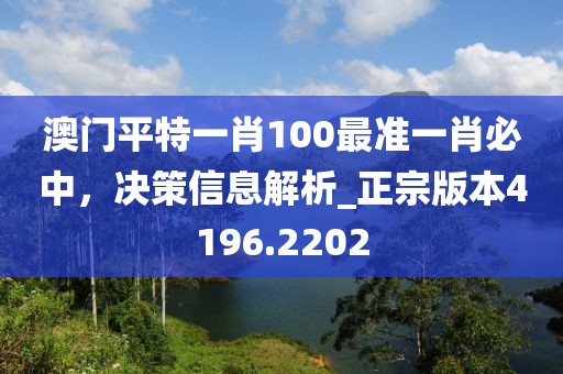 澳門平特一肖100最準一肖必中，決策信息解析_正宗版本4196.2202