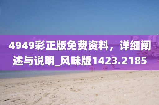 4949彩正版免費資料,詳細闡述與說明_風味版1423.2185