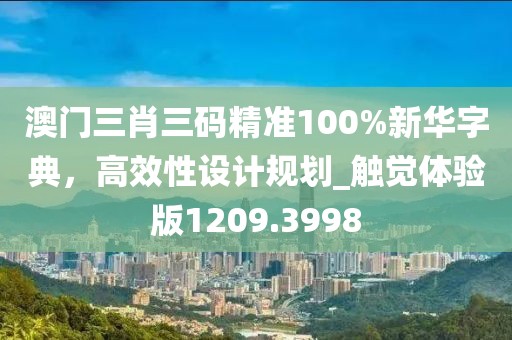 澳門三肖三碼精準100%新華字典,高效性設計規劃_觸覺體驗版1209.3998