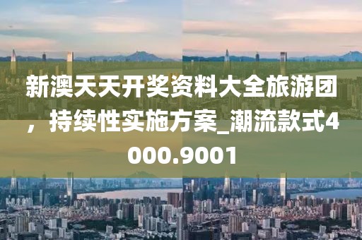 新澳天天開獎(jiǎng)資料大全旅游團(tuán),持續(xù)性實(shí)施方案_潮流款式4000.9001