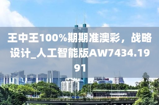 王中王100%期期準澳彩，戰略設計_人工智能版AW7434.1991