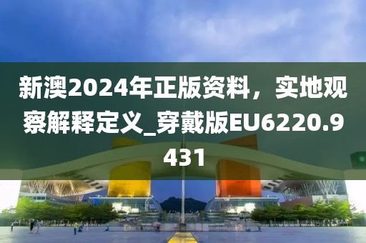 新澳2024年正版資料,實(shí)地觀察解釋定義_穿戴版EU6220.9431