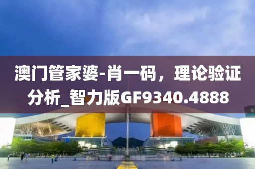 澳門管家婆-肖一碼,理論驗證分析_智力版GF9340.4888