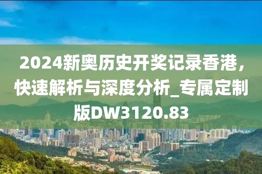 2024新奧歷史開獎記錄香港，快速解析與深度分析_專屬定制版DW3120.83