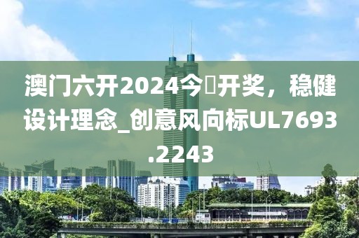 澳門六開2024今晩開獎,穩(wěn)健設計理念_創(chuàng)意風向標UL7693.2243