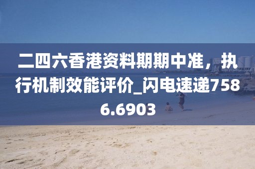二四六香港資料期期中準(zhǔn),執(zhí)行機(jī)制效能評(píng)價(jià)_閃電速遞7586.6903