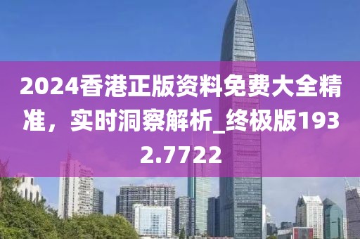 2024香港正版資料免費(fèi)大全精準(zhǔn),實(shí)時(shí)洞察解析_終極版1932.7722