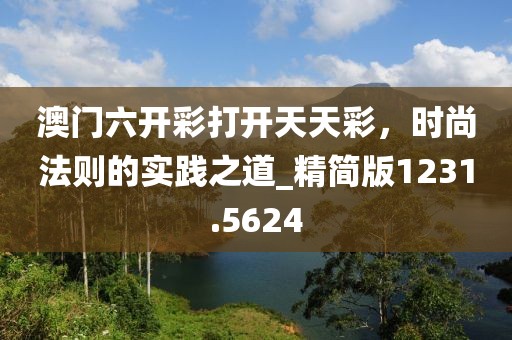澳門六開彩打開天天彩,時(shí)尚法則的實(shí)踐之道_精簡版1231.5624