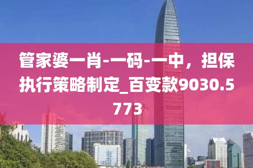 管家婆一肖-一碼-一中,擔保執行策略制定_百變款9030.5773