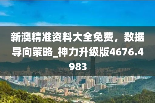 新澳精準資料大全免費，數據導向策略_神力升級版4676.4983