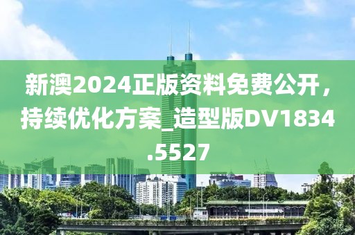 新澳2024正版資料免費(fèi)公開,持續(xù)優(yōu)化方案_造型版DV1834.5527