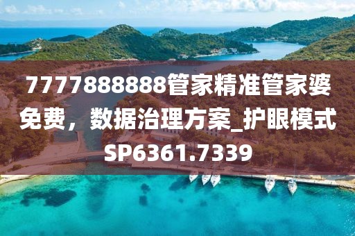 7777888888管家精準管家婆免費，數據治理方案_護眼模式SP6361.7339